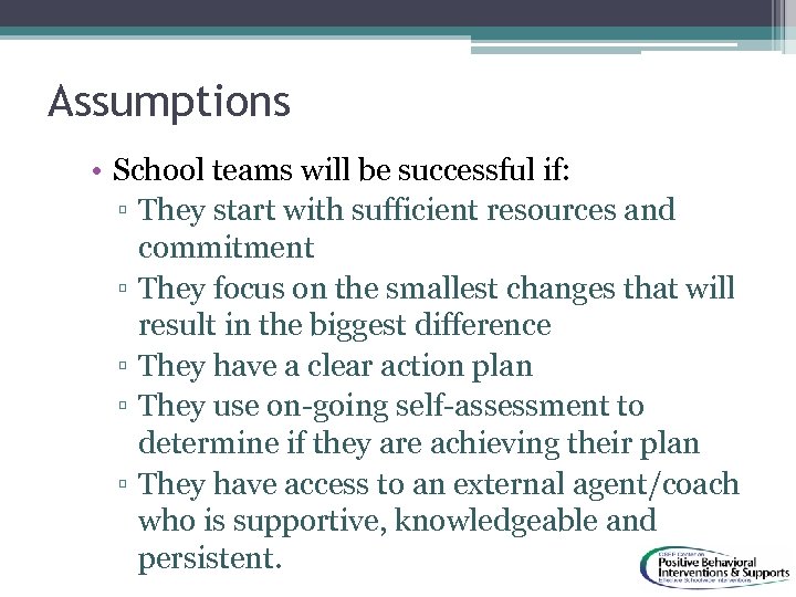 Assumptions • School teams will be successful if: ▫ They start with sufficient resources