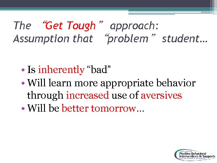 The “Get Tough” approach: Assumption that “problem” student… • Is inherently “bad” • Will