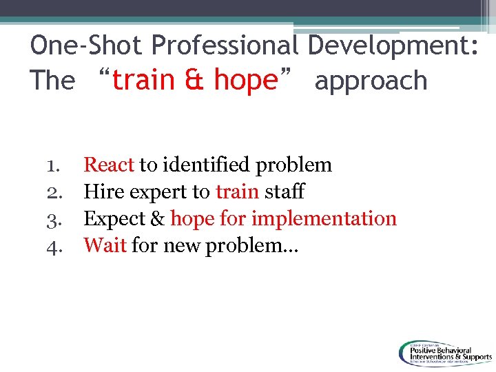 One-Shot Professional Development: The “train & hope” approach 1. 2. 3. 4. React to