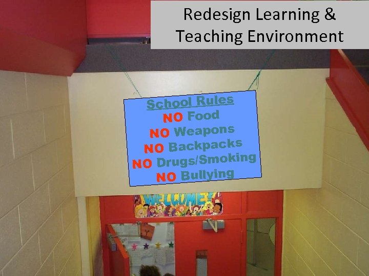 Redesign Learning & Teaching Environment School Rules NO Food NO Weapons s NO Backpack