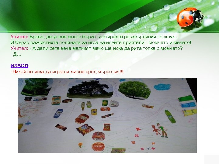 Учител: Браво, деца вие много бързо сортирахте разхвърляният боклук. И бързо разчистихте поляната за