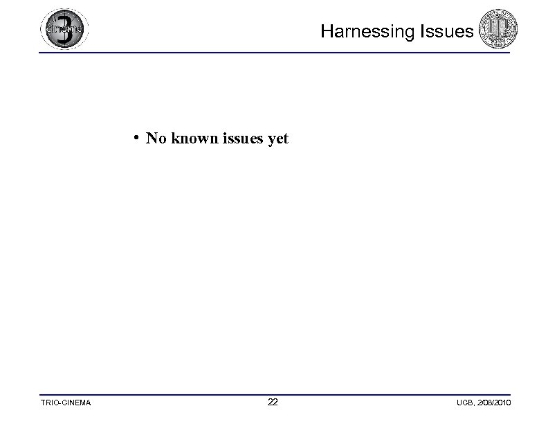  Harnessing Issues • No known issues yet TRIO-CINEMA 22 UCB, 2/08/2010 