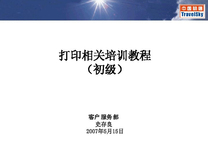 打印相关培训教程 （初级） 客户 服务 部 史存良 2007年 5月15日 