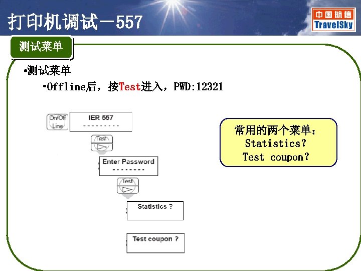 打印机调试－557 测试菜单 • 测试菜单 • Offline后，按Test进入，PWD: 12321 常用的两个菜单： Statistics？ Test coupon？ 