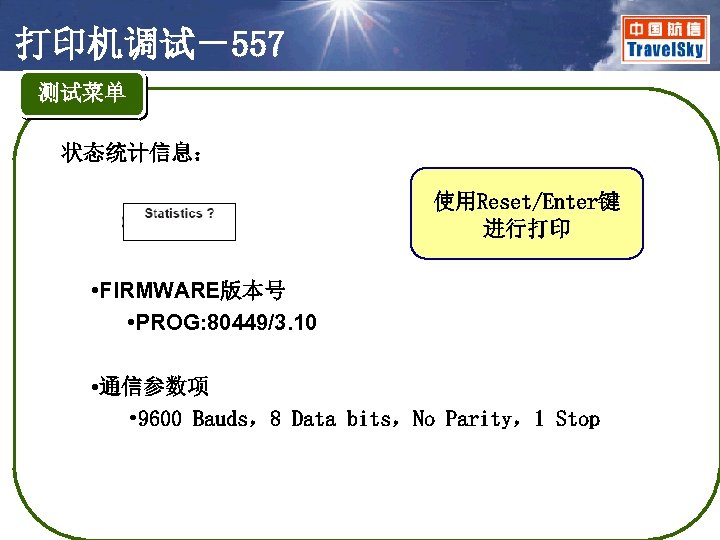 打印机调试－557 测试菜单 状态统计信息： 使用Reset/Enter键 进行打印 • FIRMWARE版本号 • PROG: 80449/3. 10 • 通信参数项 •