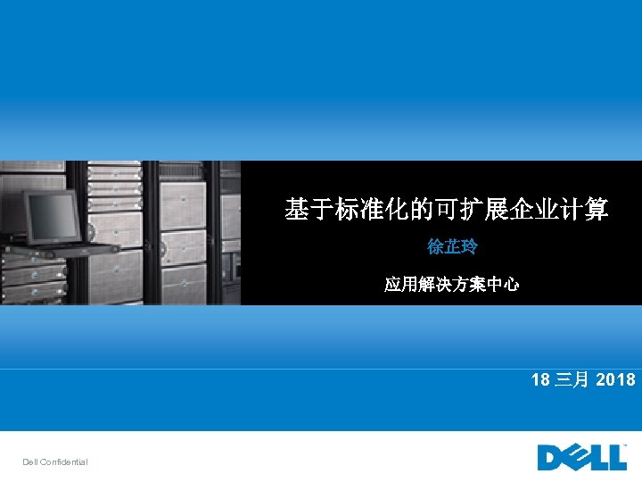 基于标准化的可扩展企业计算 徐芷玲 应用解决方案中心 18 三月 2018 Dell Confidential 