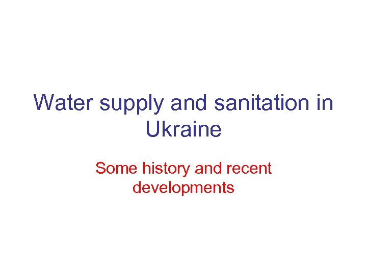 Water supply and sanitation in Ukraine Some history and recent developments 