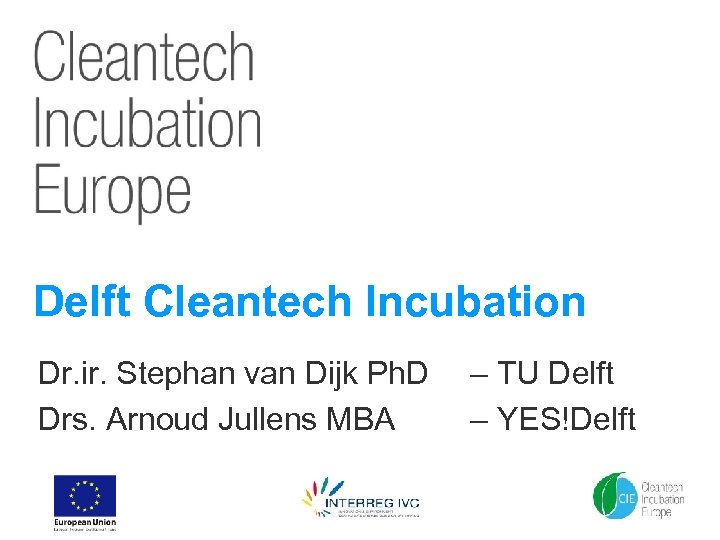 Delft Cleantech Incubation Dr. ir. Stephan van Dijk Ph. D Drs. Arnoud Jullens MBA