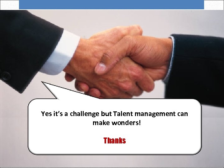 Yes it’s a challenge but Talent management can make wonders! Wrap up Slide 19