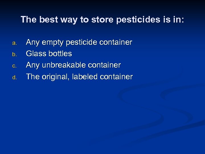 The best way to store pesticides is in: a. b. c. d. Any empty
