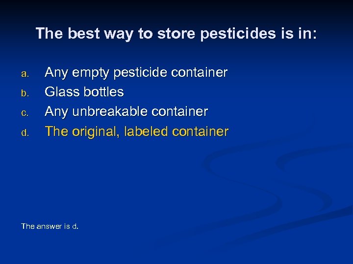 The best way to store pesticides is in: a. b. c. d. Any empty