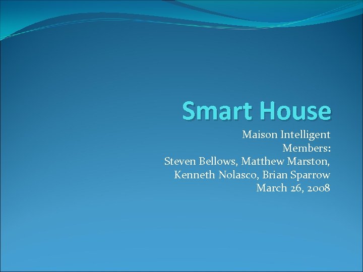 Smart House Maison Intelligent Members: Steven Bellows, Matthew Marston, Kenneth Nolasco, Brian Sparrow March