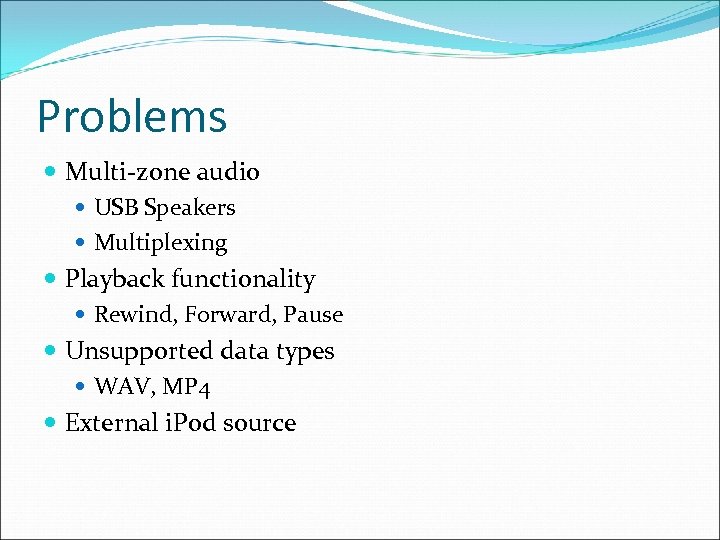 Problems Multi-zone audio USB Speakers Multiplexing Playback functionality Rewind, Forward, Pause Unsupported data types