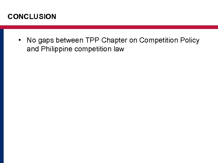 CONCLUSION • No gaps between TPP Chapter on Competition Policy and Philippine competition law