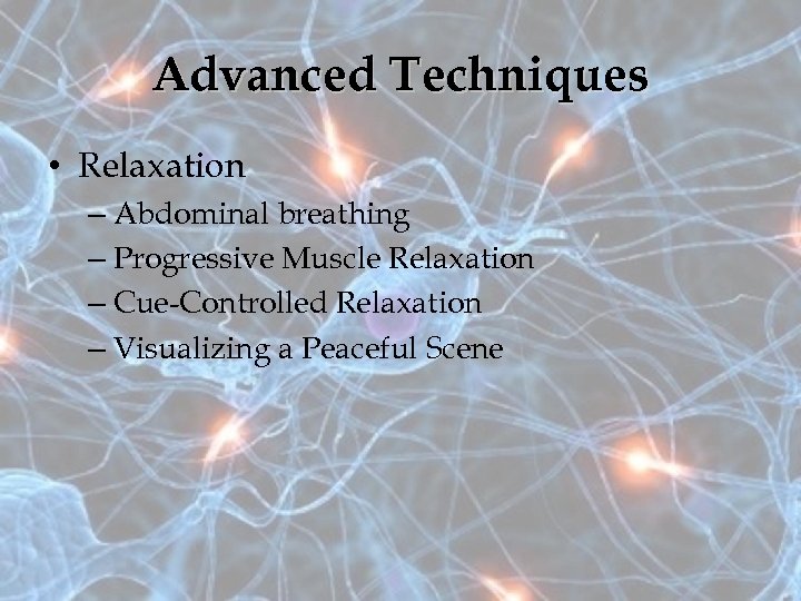 Advanced Techniques • Relaxation – Abdominal breathing – Progressive Muscle Relaxation – Cue-Controlled Relaxation