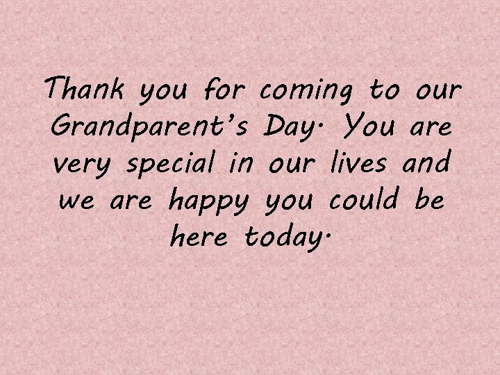 Thank you for coming to our Grandparent’s Day. You are very special in our