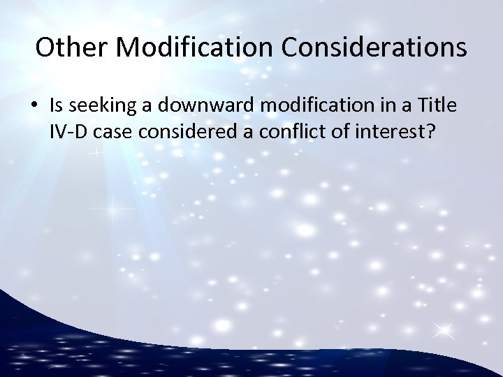 Other Modification Considerations • Is seeking a downward modification in a Title IV-D case