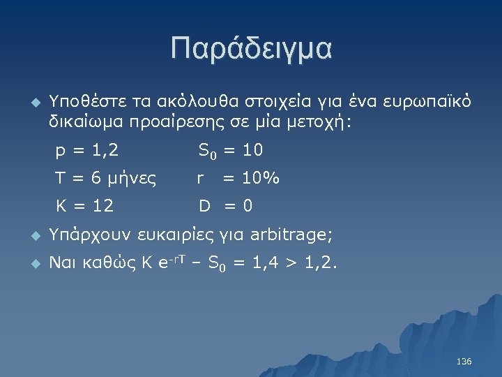Παράδειγμα u Υποθέστε τα ακόλουθα στοιχεία για ένα ευρωπαϊκό δικαίωμα προαίρεσης σε μία μετοχή: