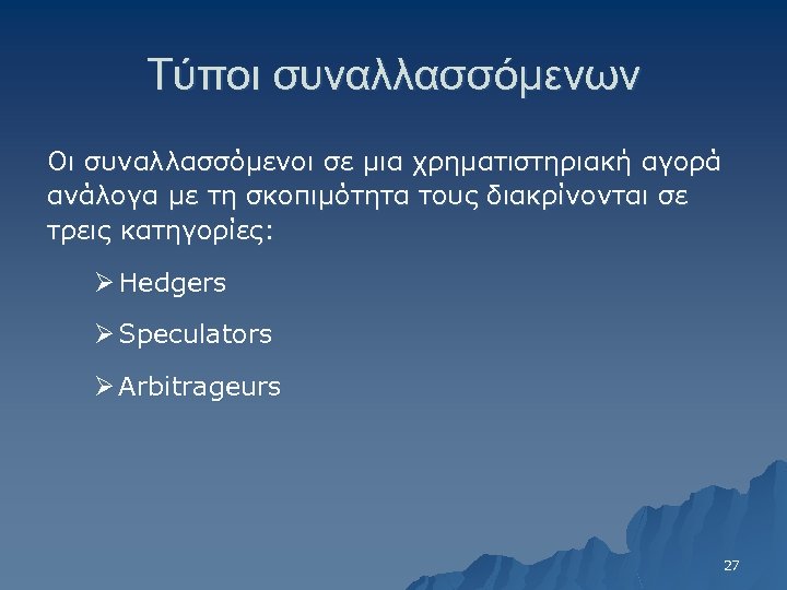 Τύποι συναλλασσόμενων Οι συναλλασσόμενοι σε μια χρηματιστηριακή αγορά ανάλογα με τη σκοπιμότητα τους διακρίνονται