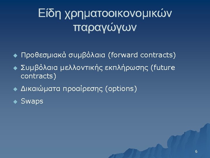 Είδη χρηματοοικονομικών παραγώγων u Προθεσμιακά συμβόλαια (forward contracts) u Συμβόλαια μελλοντικής εκπλήρωσης (future contracts)