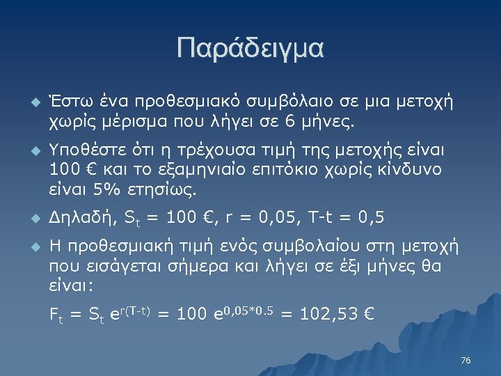 Παράδειγμα u Έστω ένα προθεσμιακό συμβόλαιο σε μια μετοχή χωρίς μέρισμα που λήγει σε