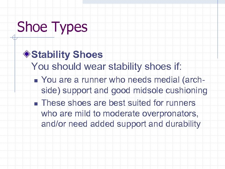 Shoe Types Stability Shoes You should wear stability shoes if: n n You are