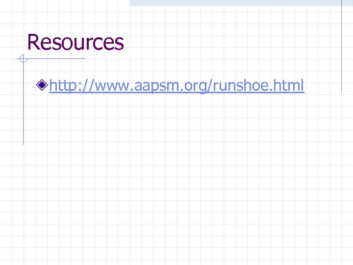 Resources http: //www. aapsm. org/runshoe. html 