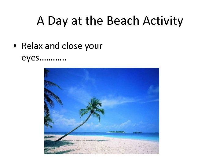 A Day at the Beach Activity • Relax and close your eyes………… 