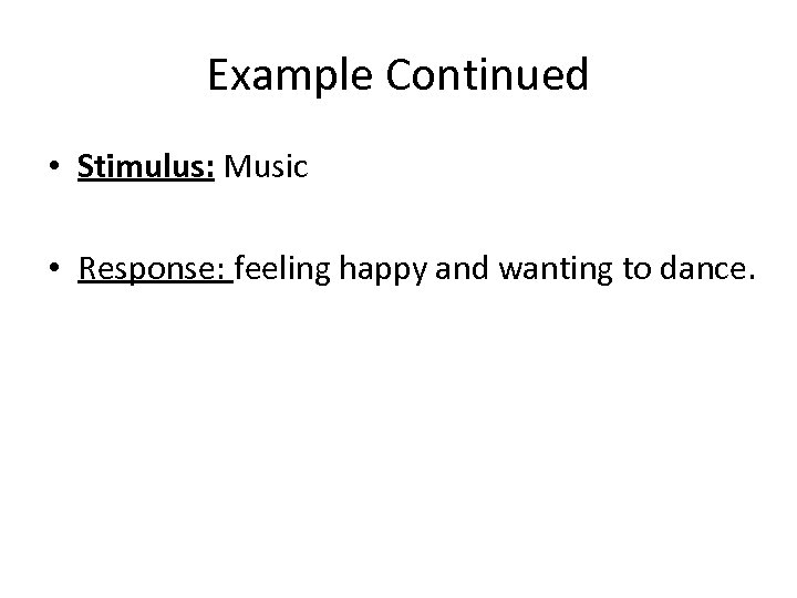 Example Continued • Stimulus: Music • Response: feeling happy and wanting to dance. 