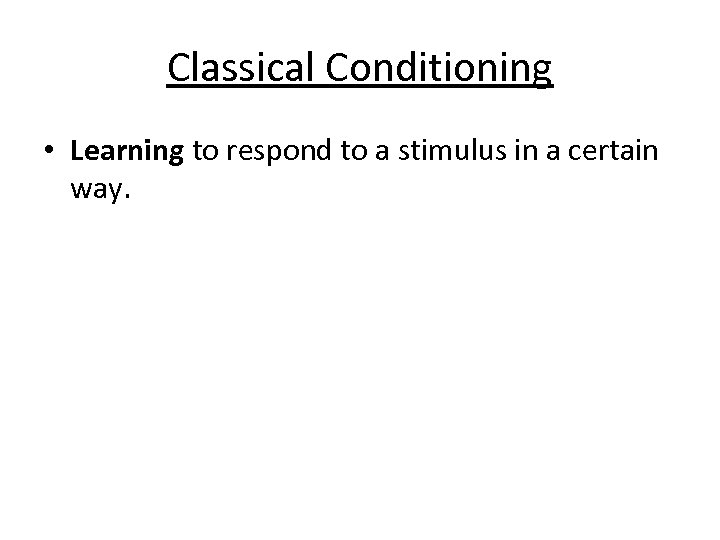 Classical Conditioning • Learning to respond to a stimulus in a certain way. 