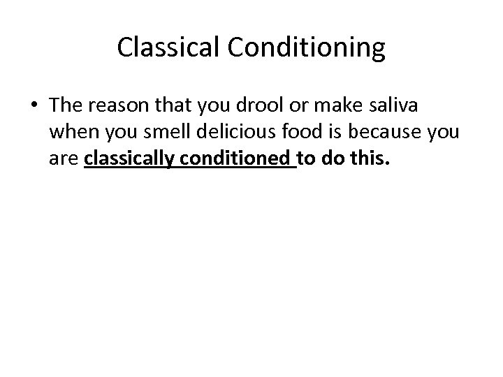 Classical Conditioning • The reason that you drool or make saliva when you smell
