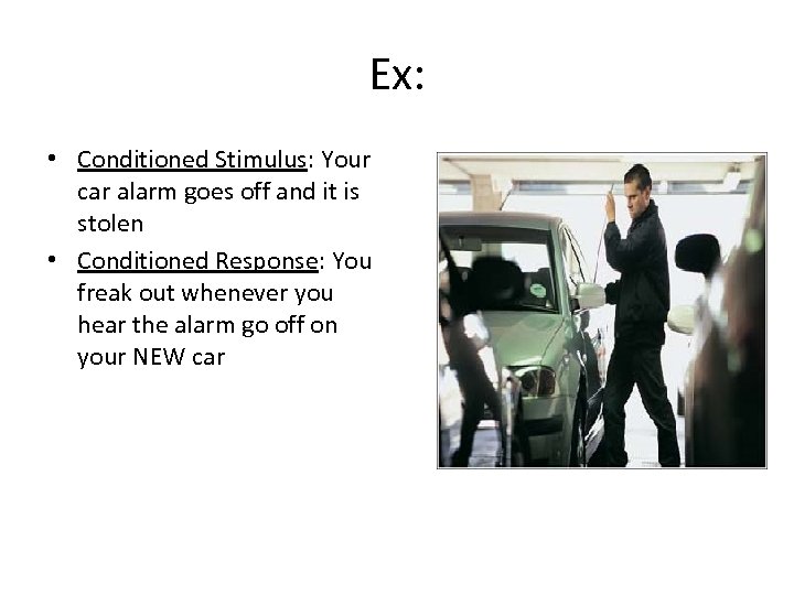 Ex: • Conditioned Stimulus: Your car alarm goes off and it is stolen •