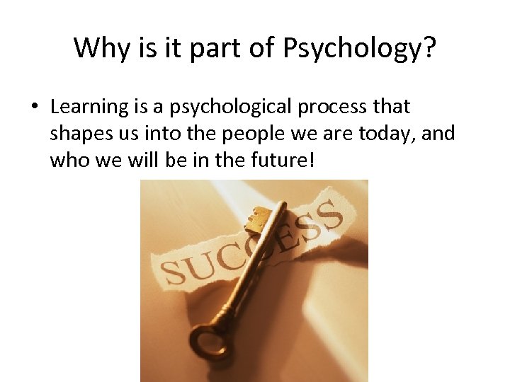 Why is it part of Psychology? • Learning is a psychological process that shapes