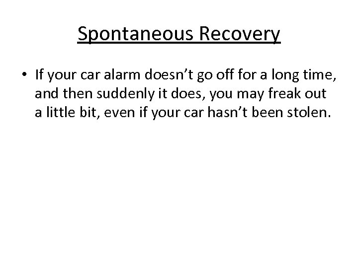 Spontaneous Recovery • If your car alarm doesn’t go off for a long time,