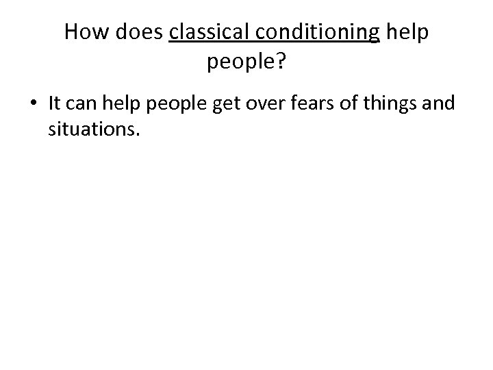 How does classical conditioning help people? • It can help people get over fears