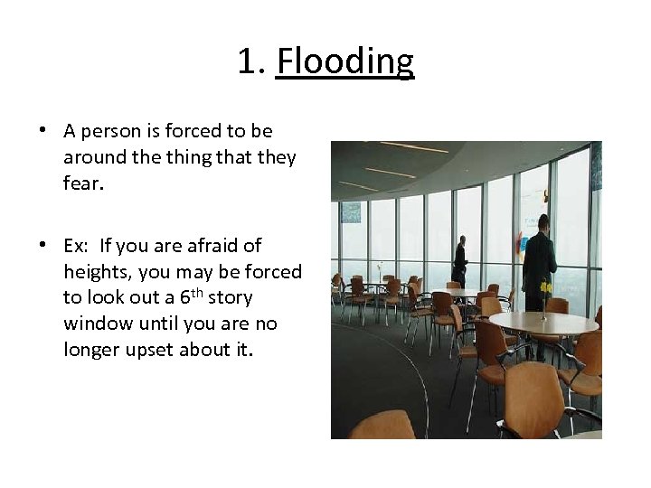 1. Flooding • A person is forced to be around the thing that they