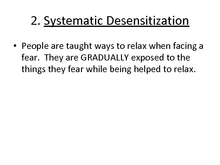 2. Systematic Desensitization • People are taught ways to relax when facing a fear.
