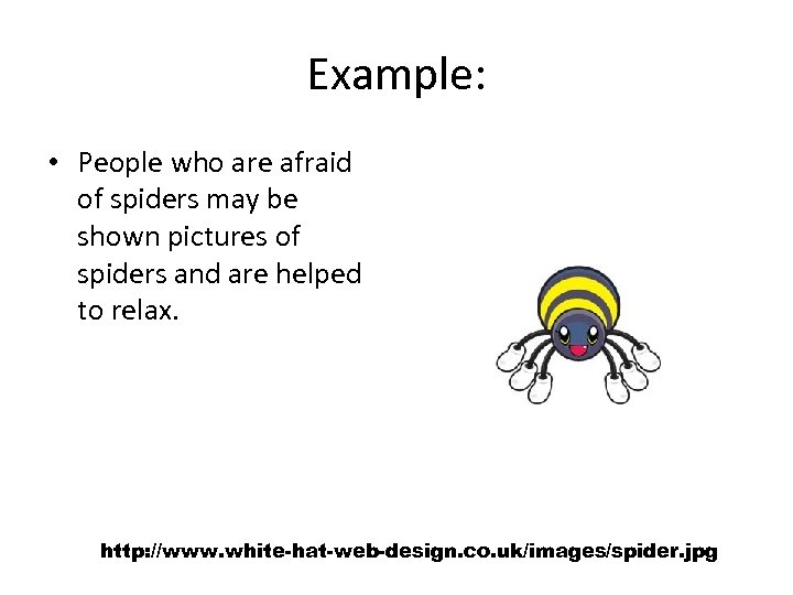 Example: • People who are afraid of spiders may be shown pictures of spiders