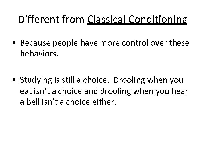 Different from Classical Conditioning • Because people have more control over these behaviors. •