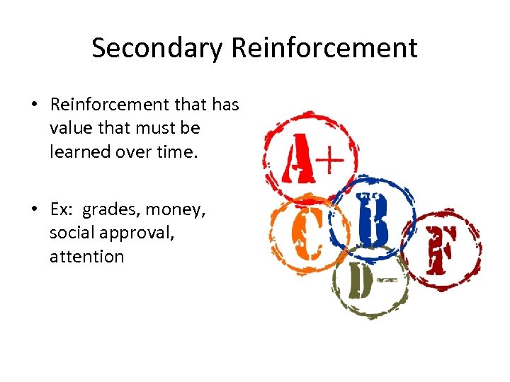Secondary Reinforcement • Reinforcement that has value that must be learned over time. •