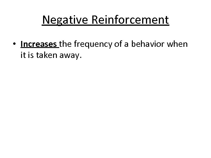 Negative Reinforcement • Increases the frequency of a behavior when it is taken away.