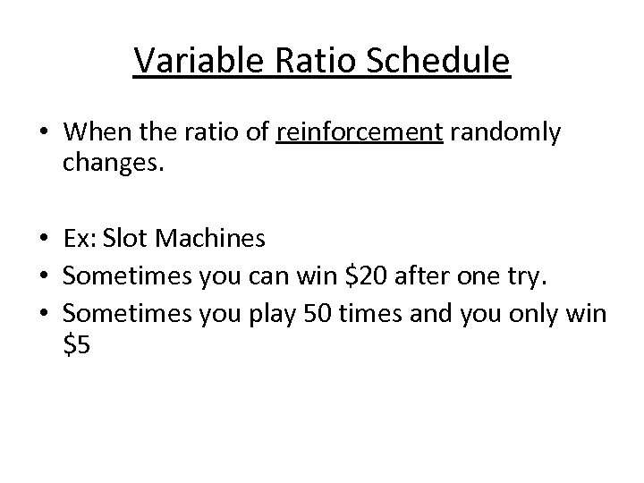 Variable Ratio Schedule • When the ratio of reinforcement randomly changes. • Ex: Slot