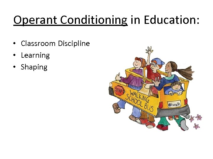Operant Conditioning in Education: • Classroom Discipline • Learning • Shaping 