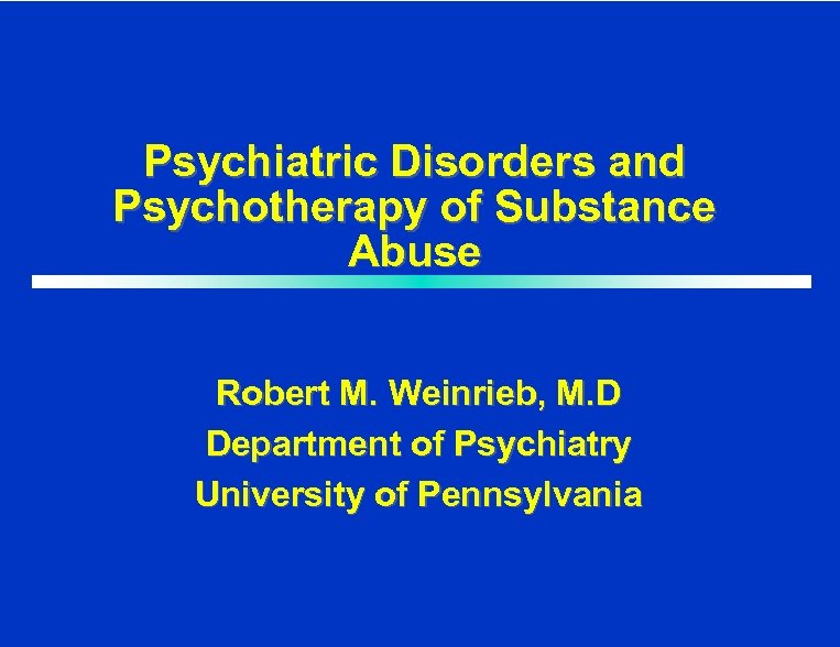 Psychiatric Disorders and Psychotherapy of Substance Abuse Robert M. Weinrieb, M. D Department of