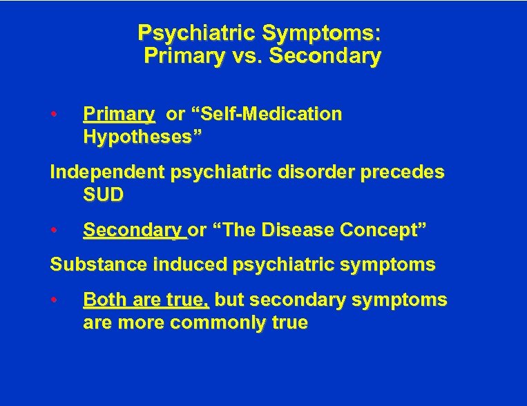 Psychiatric Symptoms: Primary vs. Secondary • Primary or “Self-Medication Hypotheses” Independent psychiatric disorder precedes