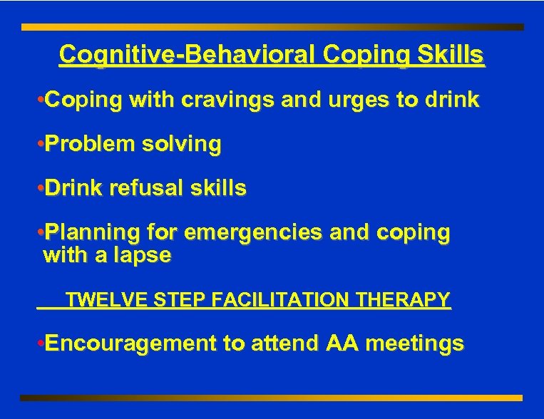 Cognitive-Behavioral Coping Skills • Coping with cravings and urges to drink • Problem solving