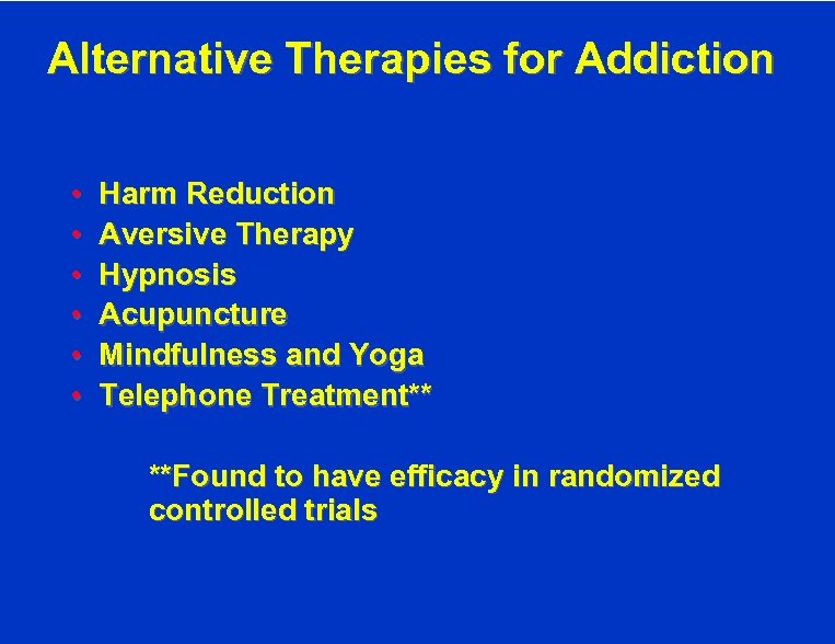Alternative Therapies for Addiction • • • Harm Reduction Aversive Therapy Hypnosis Acupuncture Mindfulness