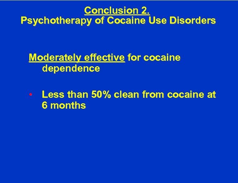 Conclusion 2. Psychotherapy of Cocaine Use Disorders Moderately effective for cocaine dependence • Less