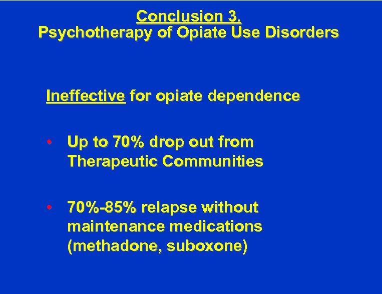 Conclusion 3. Psychotherapy of Opiate Use Disorders Ineffective for opiate dependence • Up to