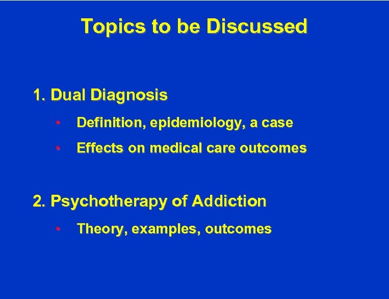 Topics to be Discussed 1. Dual Diagnosis • Definition, epidemiology, a case • Effects